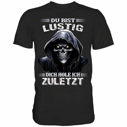 Du bist lustig dich hole ich zuletzt - Shirt - Totally Wasted